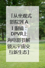 从坐观式影院到 AI 眼镜：DPVR上海电影节解锁元宇宙交互新生态