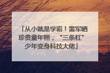 从小就是学霸！雷军晒珍贵童年照，“三条杠”少年变身科技大佬