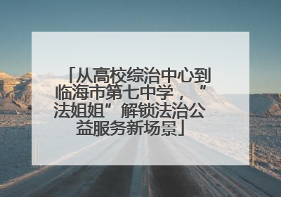 从高校综治中心到临海市第七中学，“法姐姐”解锁法治公益服务新场景