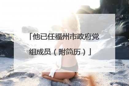他已任福州市政府党组成员（附简历）
