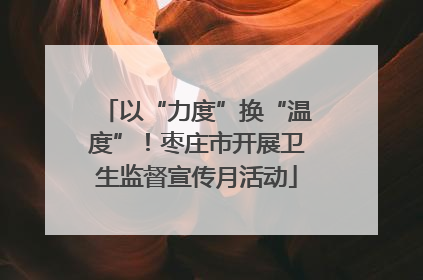 以“力度”换“温度”！枣庄市开展卫生监督宣传月活动