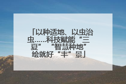 以种适地、以虫治虫……科技赋能“三夏” “智慧种地”绘就好“丰”景