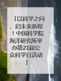 以科学之问、启未来新程！中国科学院海洋研究所举办第21届公众科学日活动