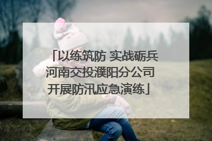 以练筑防 实战砺兵 河南交投濮阳分公司开展防汛应急演练