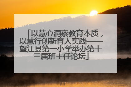 以慧心洞察教育本质，以慧行创新育人实践——望江县第一小学举办第十三届班主任论坛