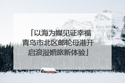 以海为媒见证幸福 青岛市北区邮轮母港开启浪漫婚旅新体验