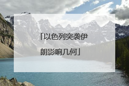 以色列突袭伊朗影响几何