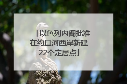 以色列内阁批准在约旦河西岸新建22个定居点