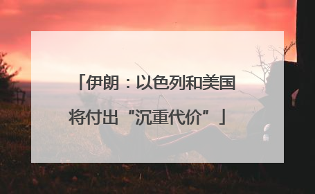 伊朗：以色列和美国将付出“沉重代价”
