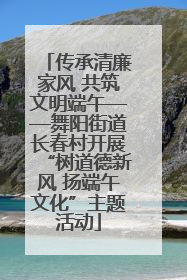 传承清廉家风 共筑文明端午——舞阳街道长春村开展“树道德新风 扬端午文化”主题活动
