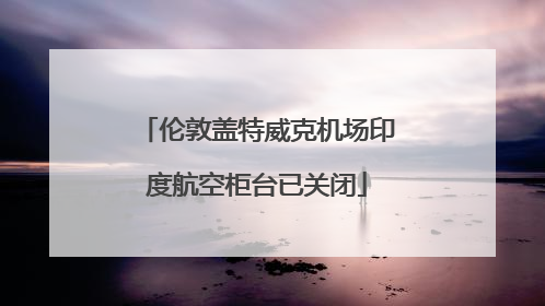 伦敦盖特威克机场印度航空柜台已关闭