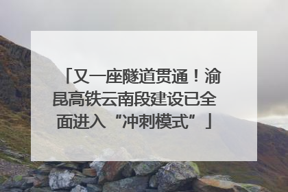 又一座隧道贯通！渝昆高铁云南段建设已全面进入“冲刺模式”