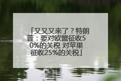 又又又来了？特朗普：要对欧盟征收50%的关税 对苹果征收25%的关税