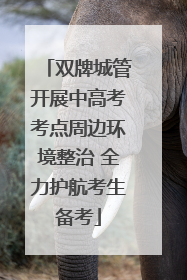 双牌城管开展中高考考点周边环境整治 全力护航考生备考