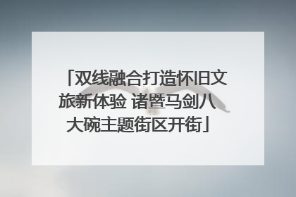 双线融合打造怀旧文旅新体验 诸暨马剑八大碗主题街区开街