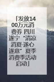 发放1400万元消费券 四川遂宁“清凉消夏·遂心遂意”夏季消费季活动启动
