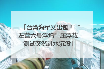 台湾海军又出包！“左营六号浮坞”压浮载测试突然进水沉没