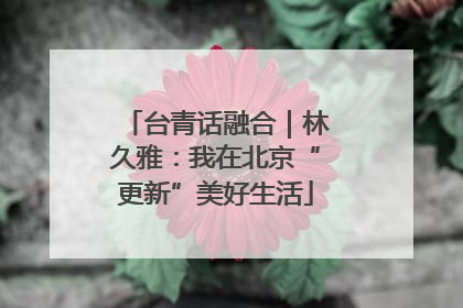 台青话融合｜林久雅：我在北京“更新”美好生活