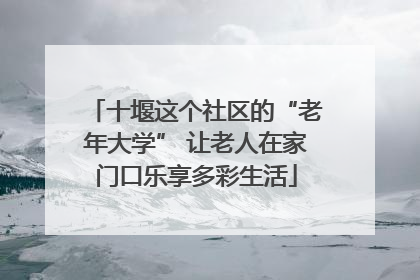 十堰这个社区的“老年大学” 让老人在家门口乐享多彩生活