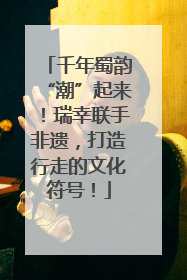 千年蜀韵“潮”起来！瑞幸联手非遗，打造行走的文化符号！