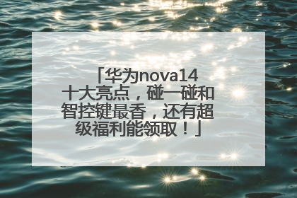 华为nova14十大亮点，碰一碰和智控键最香，还有超级福利能领取！