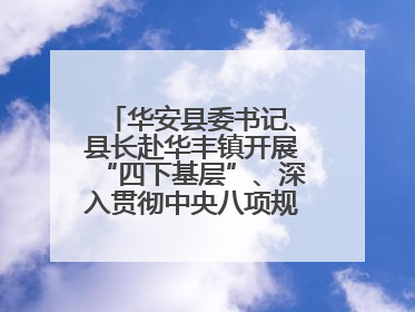 华安县委书记、县长赴华丰镇开展“四下基层”、深入贯彻中央八项规定精神学习教育工作调研