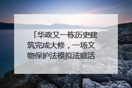 华政又一栋历史建筑完成大修，一场文物保护法模拟法庭活动在此举行