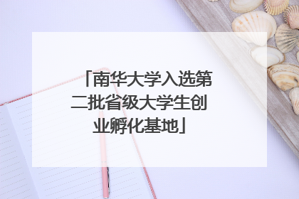 南华大学入选第二批省级大学生创业孵化基地