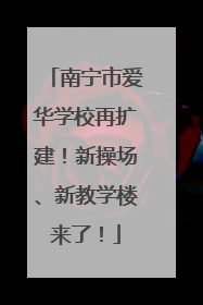南宁市爱华学校再扩建！新操场、新教学楼来了！