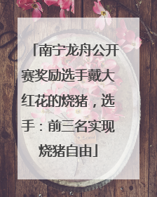 南宁龙舟公开赛奖励选手戴大红花的烧猪，选手：前三名实现烧猪自由