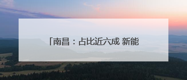 南昌：占比近六成 新能源汽车成为报废更新主力