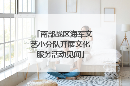 南部战区海军文艺小分队开展文化服务活动见闻