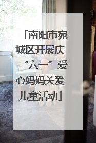 南阳市宛城区开展庆“六一”爱心妈妈关爱儿童活动