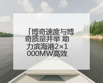 博奇速度与博奇质量并举 助力滨海港2×1000MW高效清洁燃煤发电项目“双投”