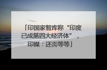 印国家智库称“印度已成第四大经济体”，印媒：还需等等