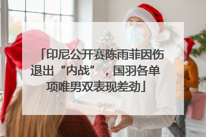 印尼公开赛陈雨菲因伤退出“内战”，国羽各单项唯男双表现差劲