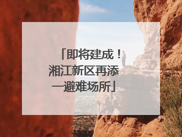 即将建成！湘江新区再添一避难场所