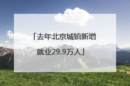 去年北京城镇新增就业29.9万人
