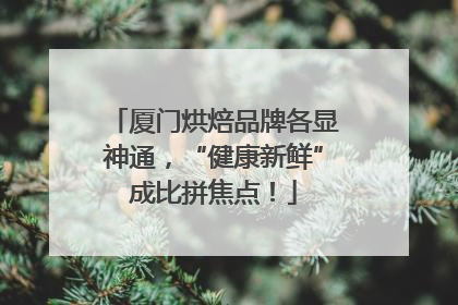 厦门烘焙品牌各显神通，“健康新鲜”成比拼焦点！