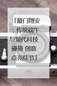 厦门翔安：传统端午与现代科技碰撞 创意点亮佳节