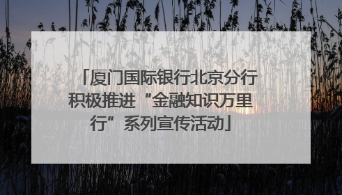厦门国际银行北京分行积极推进“金融知识万里行”系列宣传活动