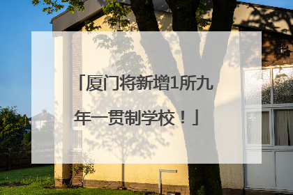 厦门将新增1所九年一贯制学校！
