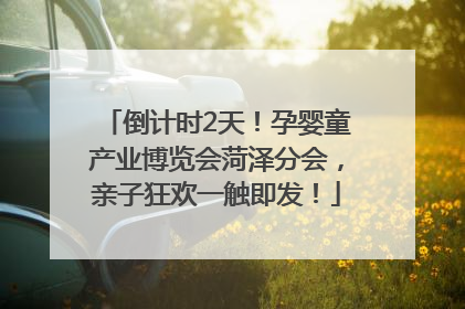 倒计时2天！孕婴童产业博览会菏泽分会，亲子狂欢一触即发！