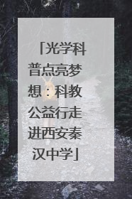 光学科普点亮梦想：科教公益行走进西安秦汉中学