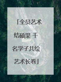 全员艺术结硕果 千名学子共绘艺术长卷