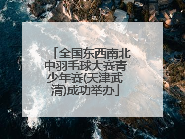 全国东西南北中羽毛球大赛青少年赛(天津武清)成功举办
