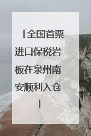 全国首票进口保税岩板在泉州南安顺利入仓