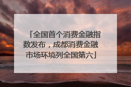 全国首个消费金融指数发布，成都消费金融市场环境列全国第六