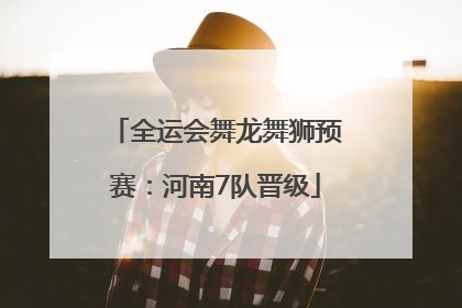 全运会舞龙舞狮预赛：河南7队晋级