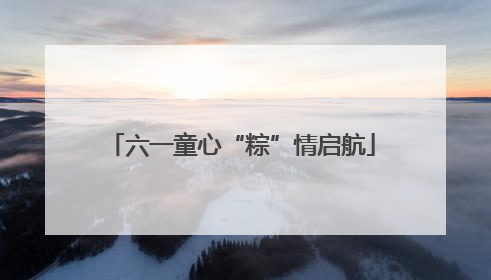 六一童心“粽”情启航